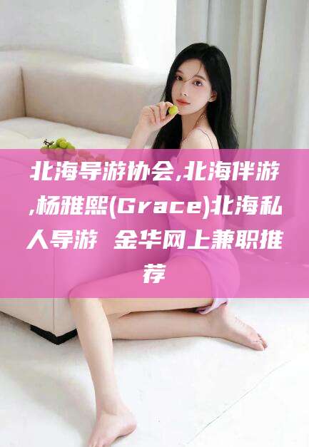 宣威北海导游协会,北海伴游,杨雅熙(Grace)北海私人导游 金华网上兼职推荐