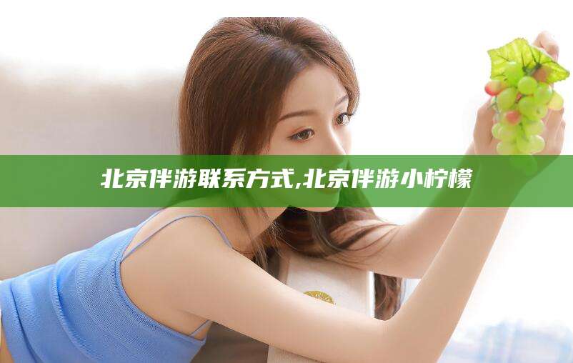 宣威北京伴游联系方式,北京伴游小柠檬