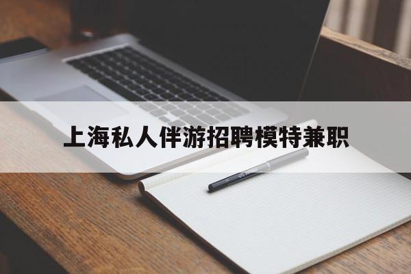 宣威关于上海私人伴游招聘模特兼职的信息